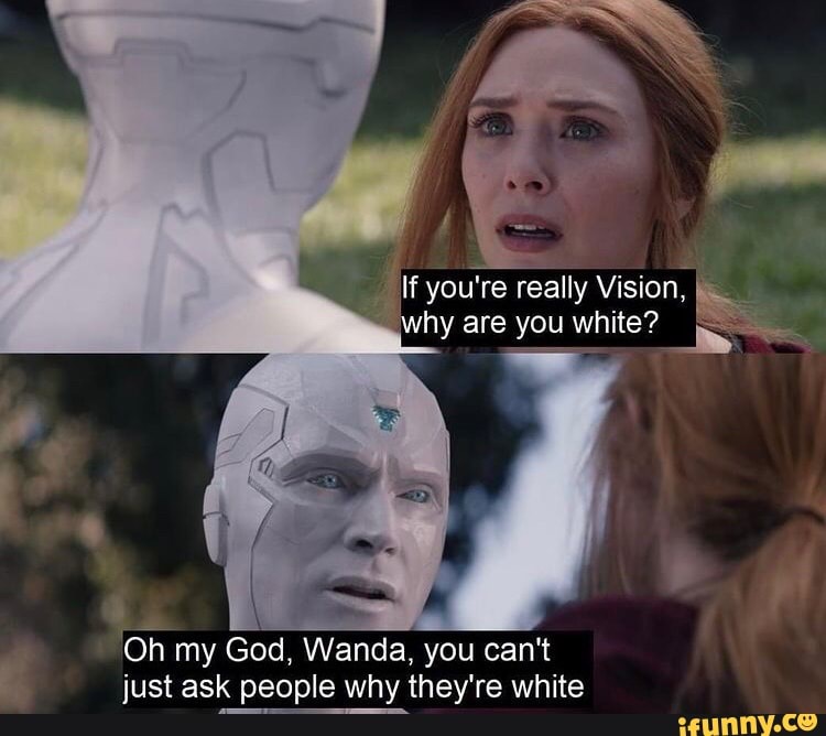 if you're really Vision me why are you white?
Oh my God, Wanda, you can't just ask people why they're white