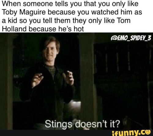 When Someone Tells You That You Only Like Toby Maguire Because You Watched Him As A Kid So You Tell Them They Only Like Tom Holland Because He S Hot Stings Dqesn T It
