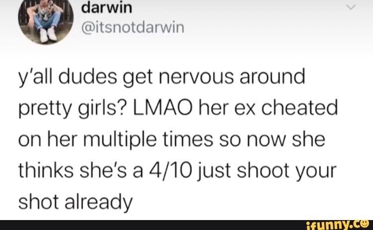 y'all dudes get nervous around
pretty girls? LMAO her ex cheated
on her multiple times so now she
thinks she's a 4/10 just shoot your
shot already