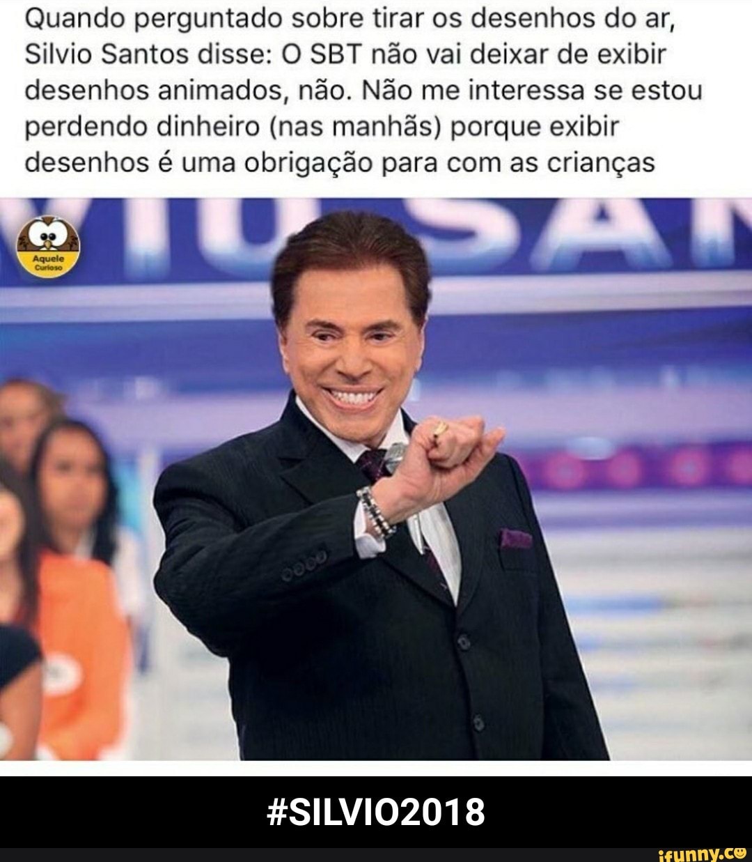 Quando perguntado sobre tirar os desenhos do ar,
Silvio Santos disse: O SBT não vai deixar de exibir
desenhos animados, não. Não me interessa se estou
perdendo dinheiro (nas manhãs) porque exibir
desenhos é uma obrigação para com as crianças - #SILVIO2018