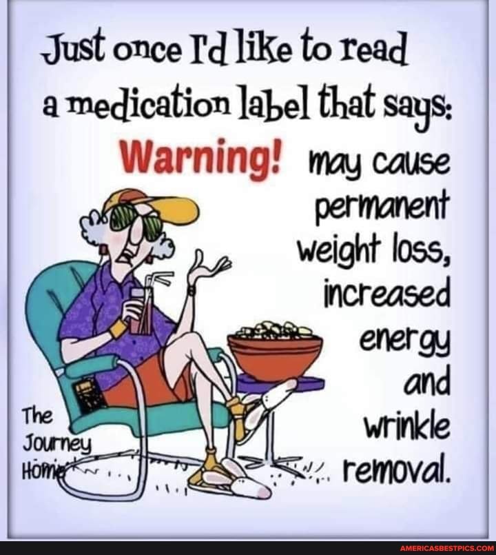 Just once I'd like to read
a medication label that says;
Warning! may cause permanent
loss,