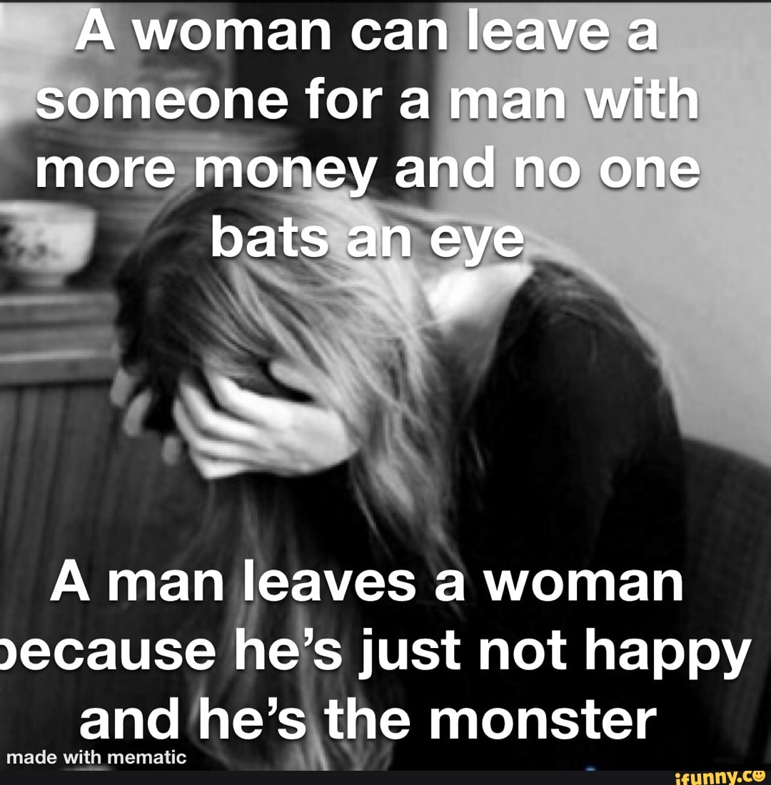 A woman can leave a someone for a man with more money and no one bats an eye man leaves woman