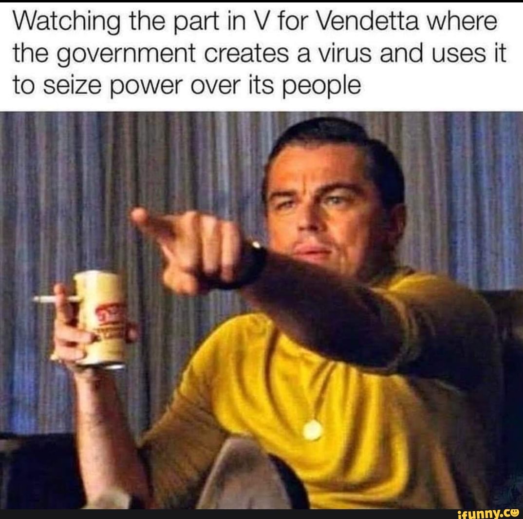 Watching the part in V for Vendetta where the government creates a virus and uses it to seize power over its people