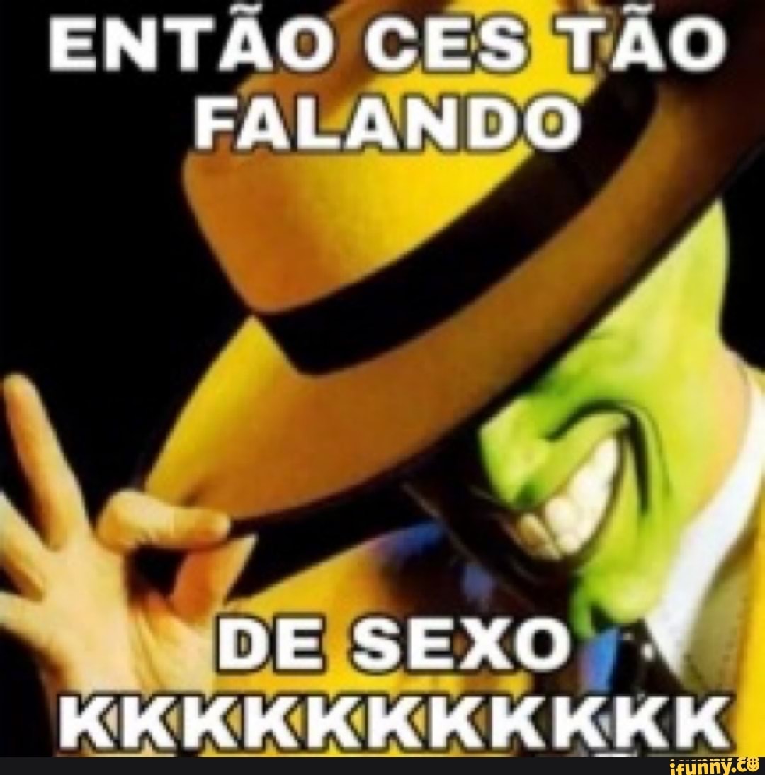 ENTÃO CES TÃO FALANDO
DE SEXO KKKKKKKKKKK