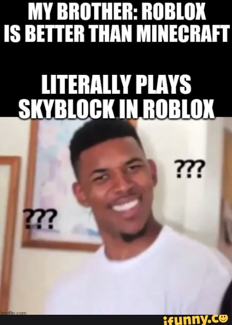 My Brother Roblox Is Better Than Minecraft Literally Plays Skyblock In Roblok Ifunny - literally roblox