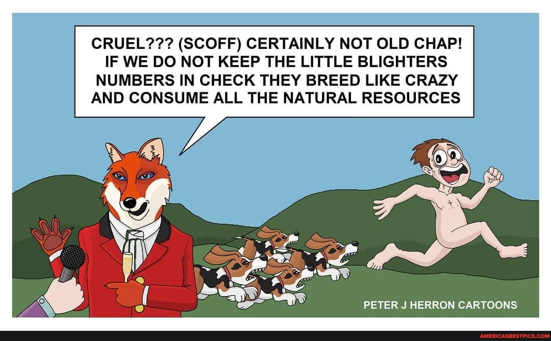 CRUEL??? (SCOFF) CERTAINLY NOT OLD CHAP!
IF WE DO NOT KEEP THE LITTLE BLIGHTERS NUMBERS IN CHECK THEY BREED LIKE CRAZY AND CONSUME ALL THE NATURAL RESOURCES
PETER J HERRON CARTOONS