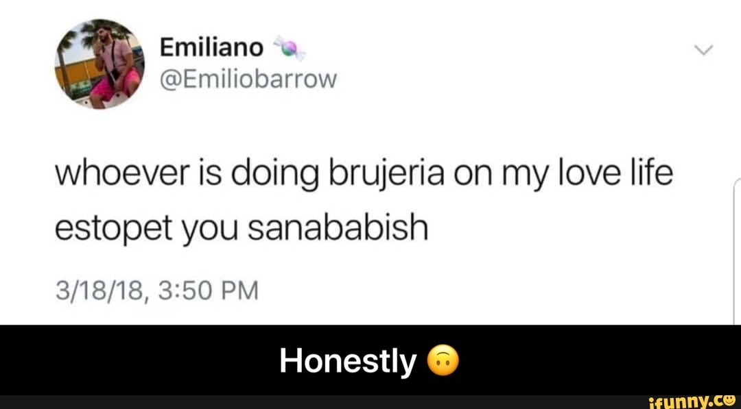 Whoever Is Doing Brujeria On My Love Life Estopet You Sanababish 3 18 18 3 50 Pm W Honestly Ifunny