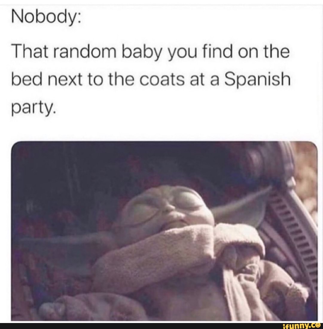 Nobody:
That random baby you find on the
bed next to the coats at a Spanish
party.
