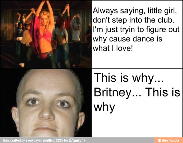 Always saying, little girl,
don't step into the club.
I'm just tryin to figure out
why cause dance is
what I love!
Britney... This is
why