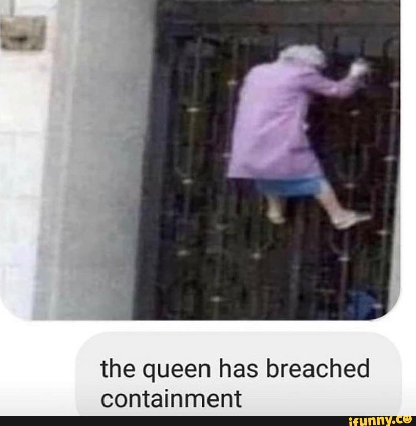 The queen has breached containment )