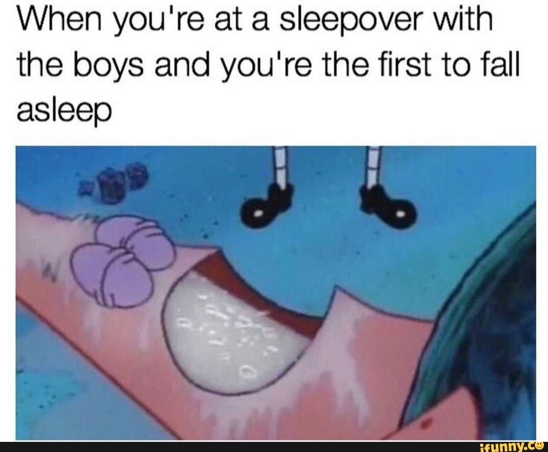 When you're at a sleepover with the boys and you're the first to fall