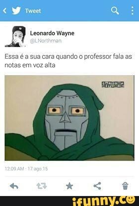 A Leonardo Wayne
Essa é a sua cara quando
o professor fala as
notas em voz alta