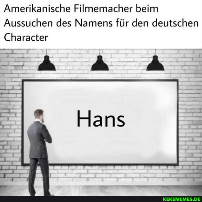 Amerikanische Filmemacher beim
Aussuchen des Namens für den deutschen
Character
Hans