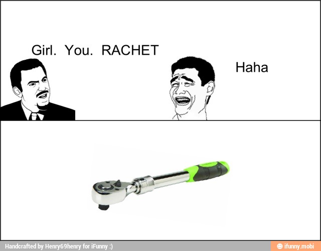 Girl. You. RACHET