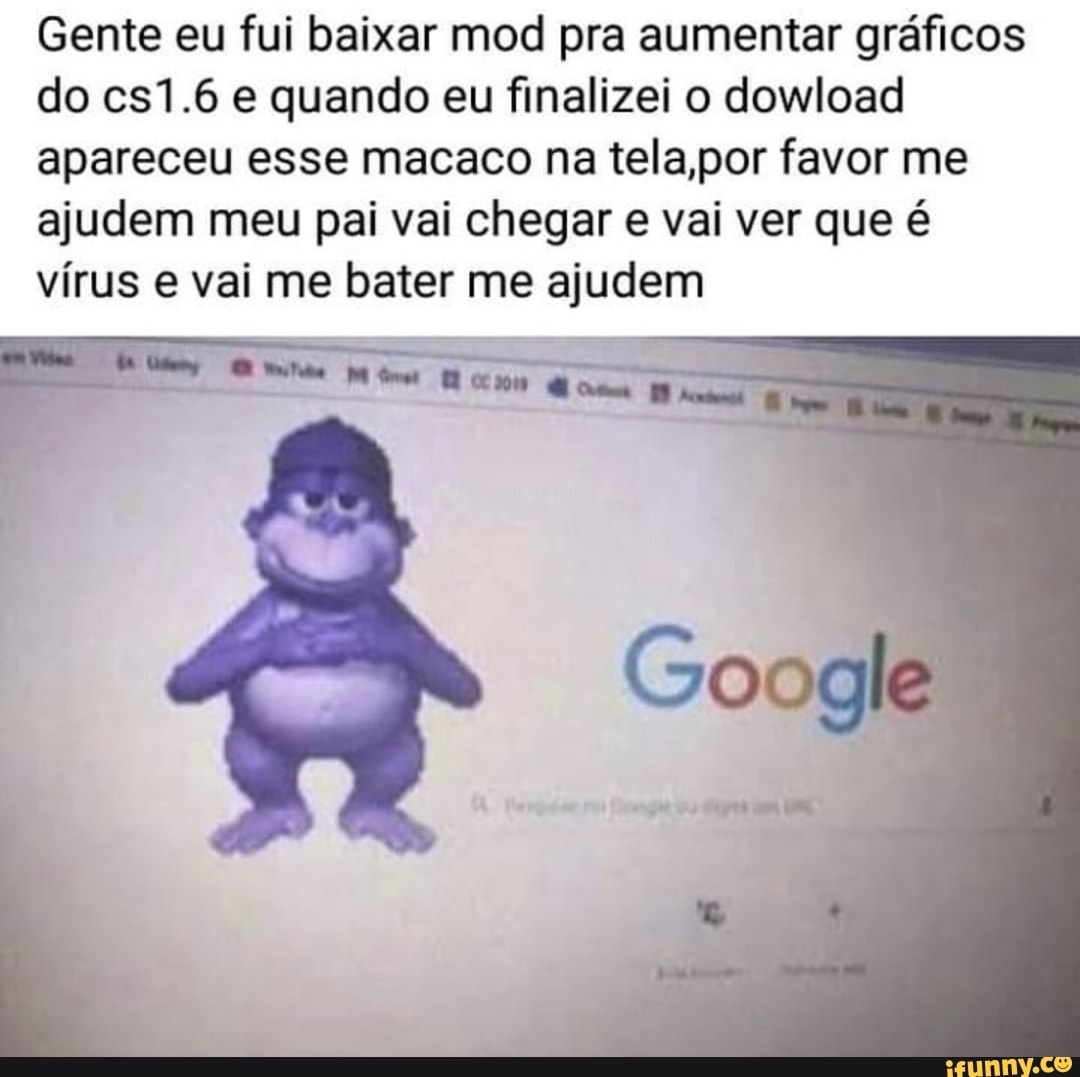 Gente eu fui baixar mod pra aumentar gráficos
do cs1.6 e quando eu finalizei o dowload
apareceu esse macaco na tela,por favor me
ajudem meu pai vai chegar e vai ver que é