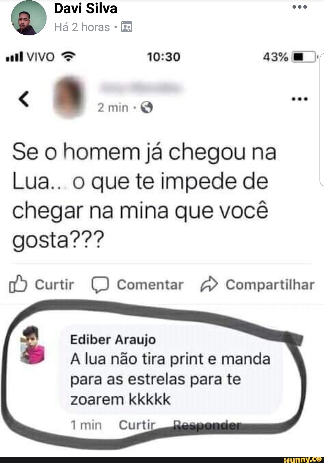 Se o homem ja chegou na
Lua.. O que te impede de
chegar na mina que você
ú Compartilhar Ediber Araujo
A lua nao tira print e manda