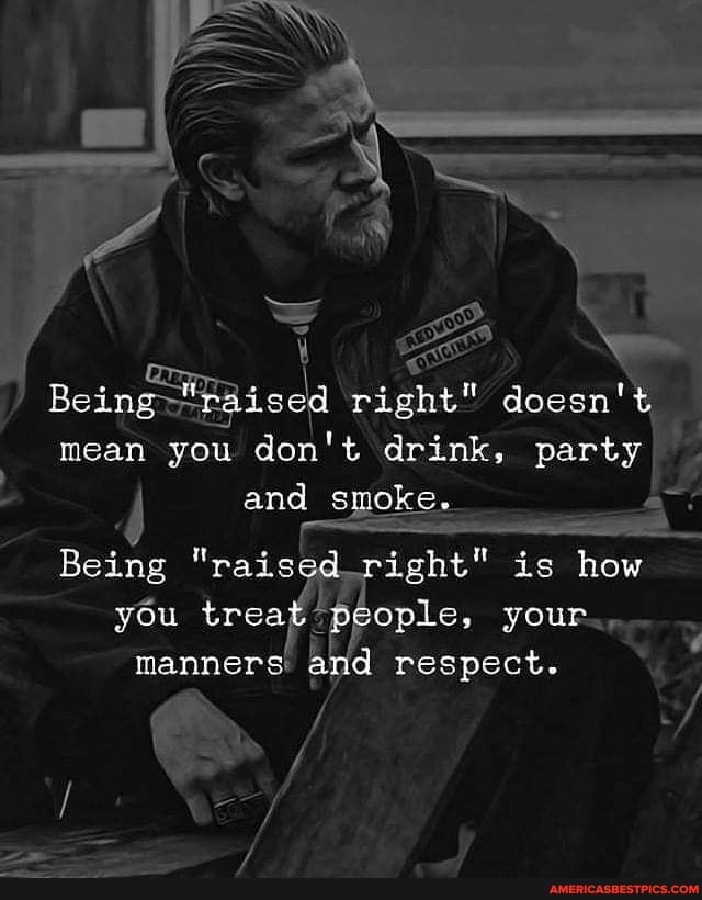 right" mean you don't drink, party
and smoke.-
Being "raised right" is how you treat le, your.
manners respect.