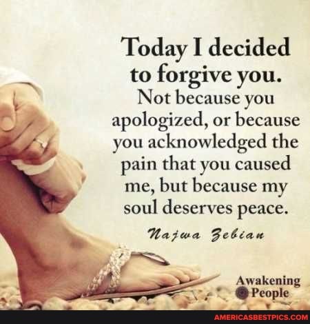 Today I decided to forgive you.
Not because you apologized, or because you acknowledged the pain that you caused me, but because my soul deserves peace.
Najua Febian
Awakening pet < 'eople