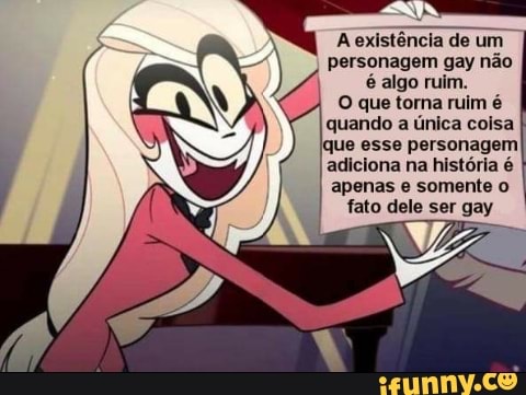 A existência de um
personagem gay não
é algo ruim.
O que torna ruim é
quando a única coisa I
que esse personagem
adiciona na história é
apenas e somente o
fato dele ser gay