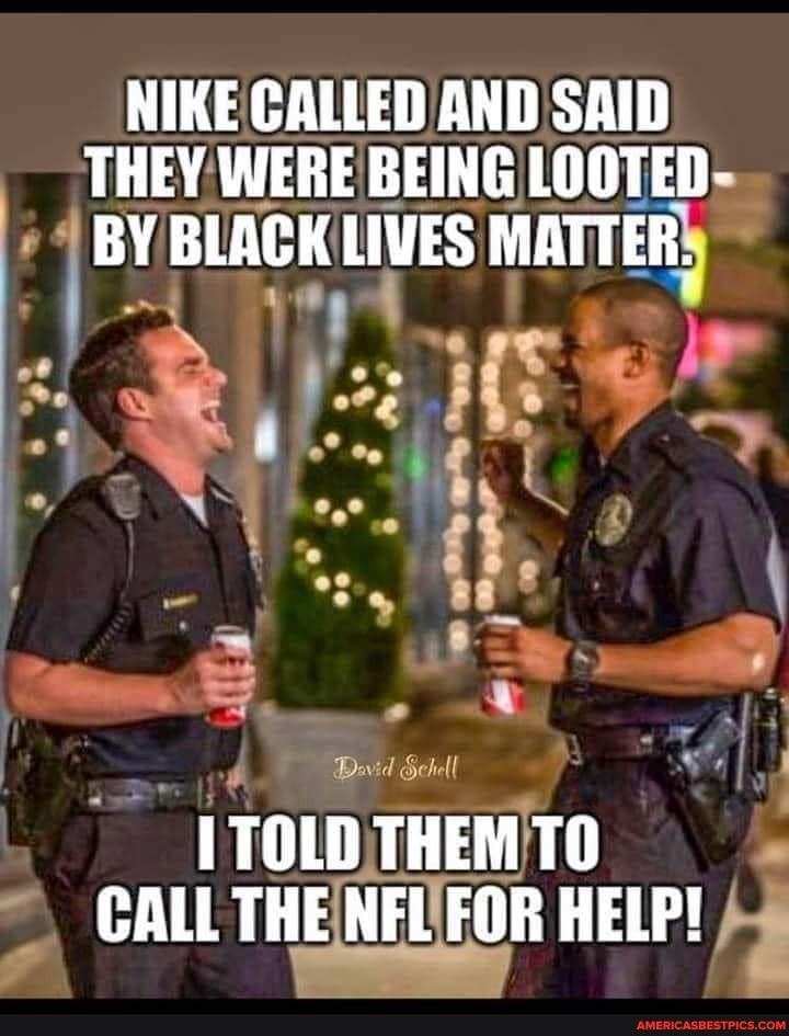 NIKE GALLED AND SAID THEY WERE BEING LOOTED-
BY BLACK LIVES MATTER:
Bo
TOLD THEM TO CALL THE NFL FOR HELP!
