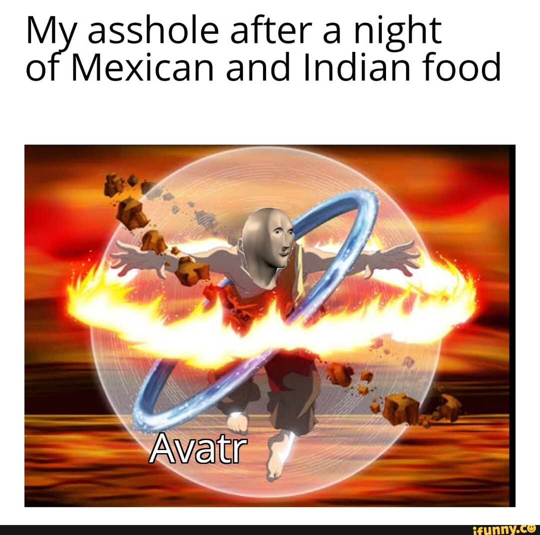 My asshole after a night of Mexican and Indian food