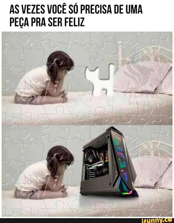 AS VEZES VOCÊ SÓ PRECISA DE UMA PEÇA PRA SER FELIZ
tz I 1 -