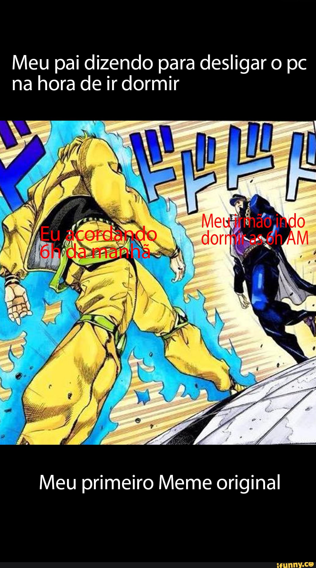 Meu pai dizendo para desligar o pc na hora de ir dormir
Meu primeiro Meme original