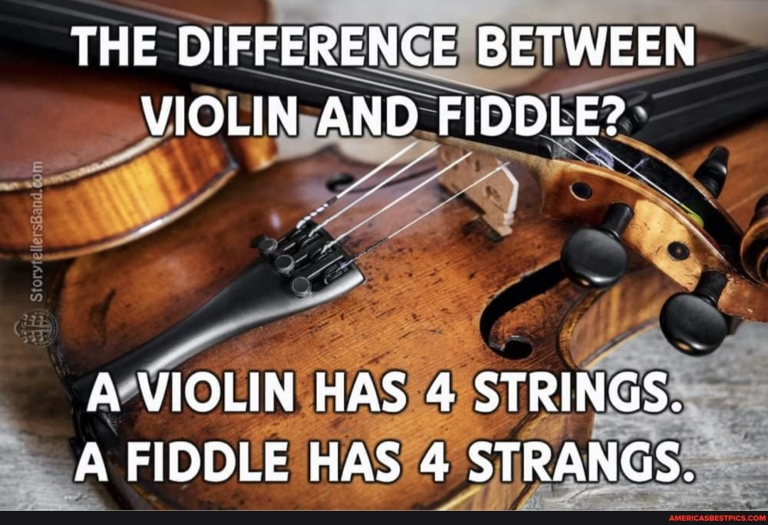THE DIFFERENCE BETWEEN VIOLIN AND FIDDLE? A VIOLIN HAS 4 STRINGS. A