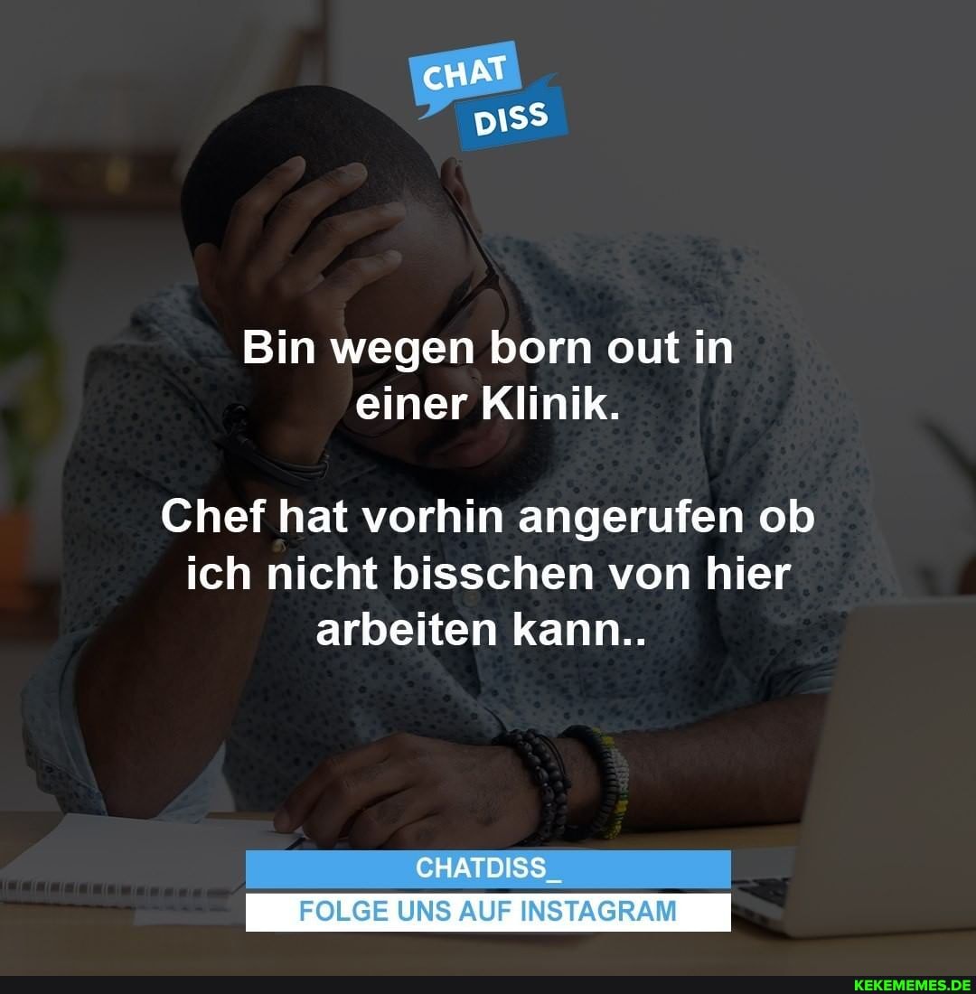 cHAT
Bin wegen born out in einer Klinik.
Chef hat vorhin angerufen ob ich nicht bisschen von hier arbeiten kann..
CHATDISS_
I FOLGE UNS AUF INSTAGRAM