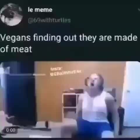 Vegans Finding Out They Are Made Of Meat