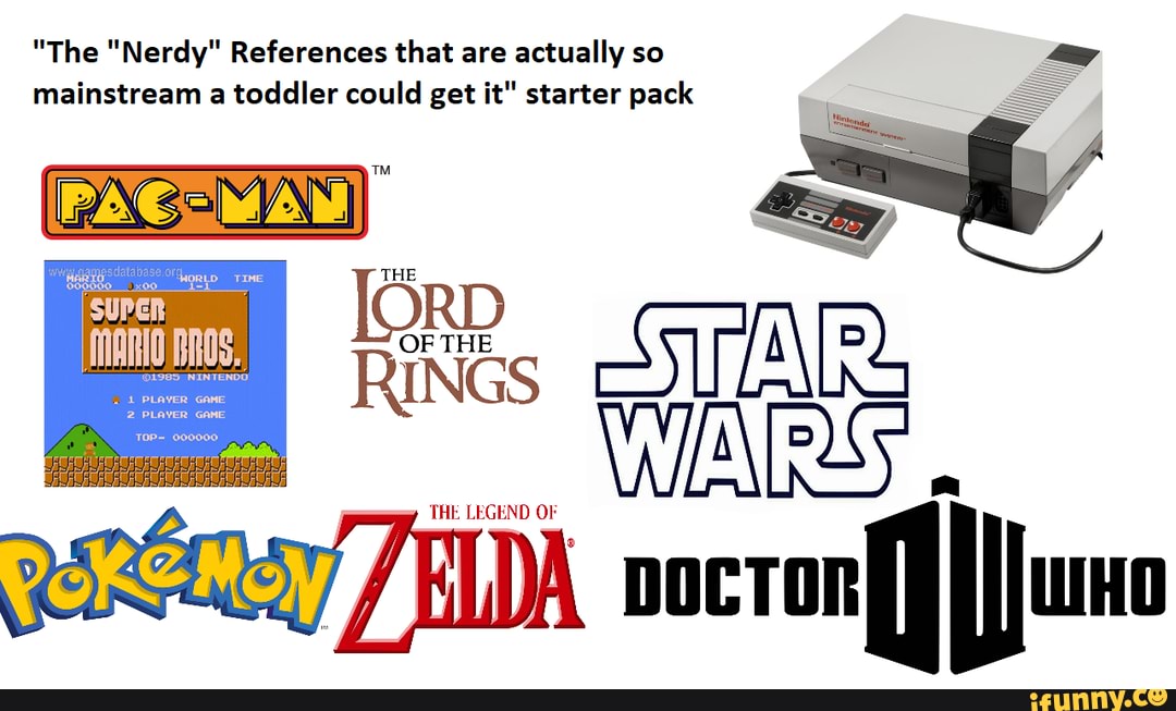 "The "Nerdy" References that are actually so
mainstream a toddler could get it" starter pack