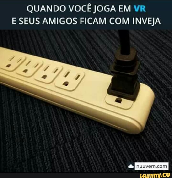 QUANDO VOCÊ JOGA EM VR
E SEUS AMIGOS FICAM COM INVEJA