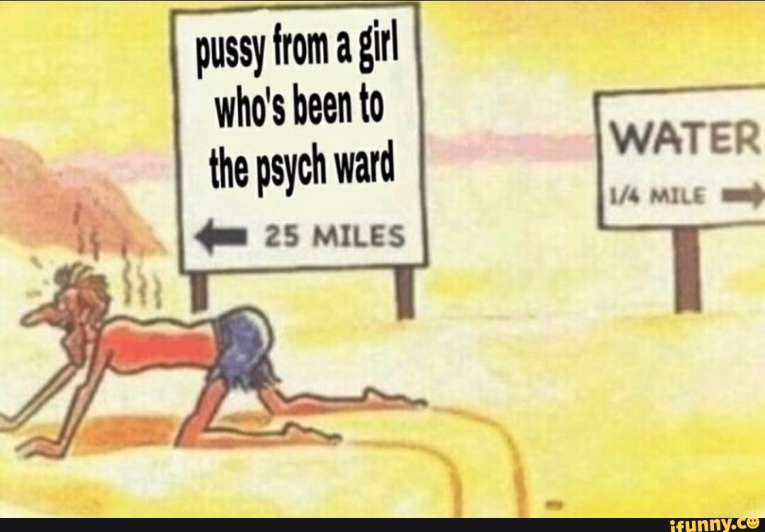 pussy from a gil who's been to the psych ward
25 MILES
WATER
MILE