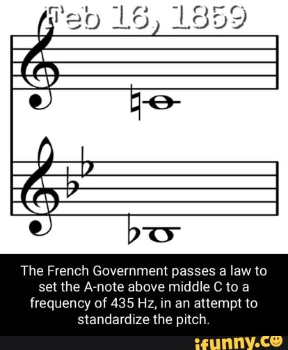 Campo manzana atlántico 15, 1859 The French Government passes a law to set the A-note above middle  C to a frequency of 435 Hz, in an attempt to standardize the pitch. -  iFunny Brazil