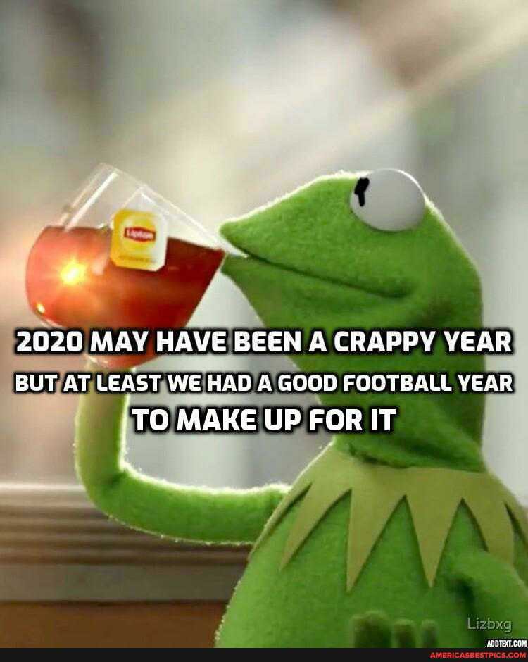 2020 MAY HAVE BEEN A CRAPPY YEAR BUT AT LEAST WE HAD A GOOD FOOTBALL YEAR
'TO MAKE UP FOR IT