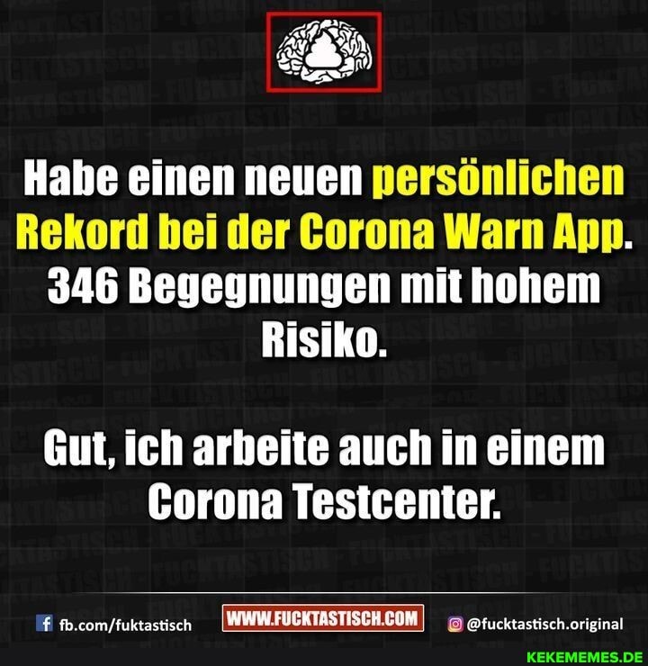 Habe einen neuen nersönlichen
Rekord bei der Corona Warn Ann.
346 Begegnungen mit hohem
Risiko.
Gut, ich arbeite auch in einem
Corona Testcenter.
@fucktastisch.original