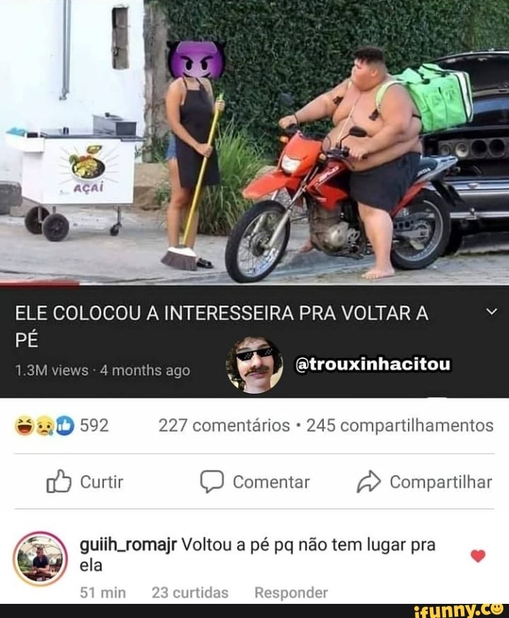 ELE COLOCOU INTERESSEIRA PRA VOLTAR A PÉ
1.3M views - 4 monihs ago E) Btrouxinhacitou
592 227 comentários 245 compartilhamentos
Curtir comentar Compartilhar
guiih romajr Voltou a pé pq não tem lugar pra ela
Simin rtidas Responder