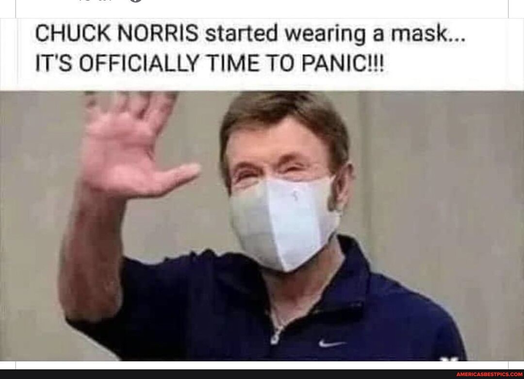 CHUCK NORRIS started wearing a mask...
IT'S OFFICIALLY TIME TO PANIC!!!
