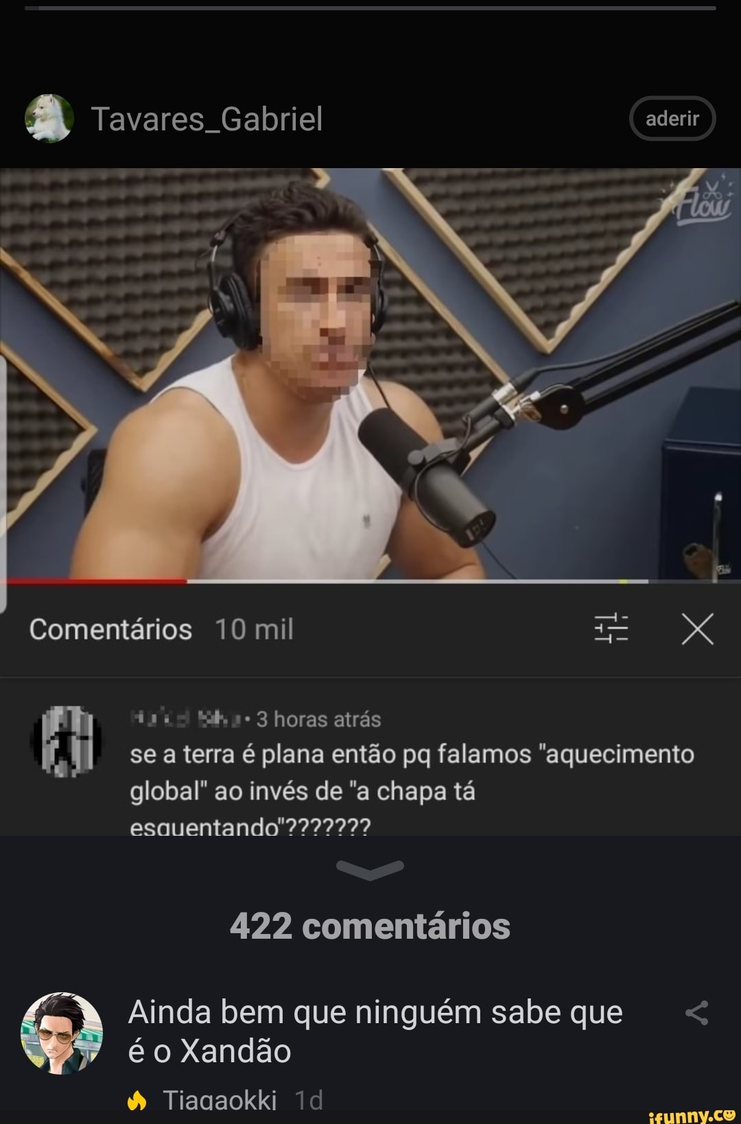 EN Tavares Gabriel aderir
Comentários 10 mil
das 3 horas atrás se a terra é plana então pq falamos "aquecimento global" ao invés de "a chapa tá
422 comentários
Ainda bem que ninguém sabe que
é o Xandão
Tiagaokki