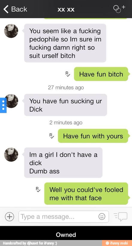 sucking ur
Im a girl I don't have a
dick You have fun - Owned