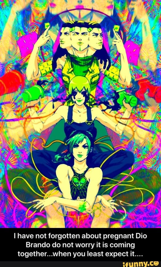 I have not forgotten about pregnant Dio
Brando do not worry it is coming
together...when you least expect it.... - I have not forgotten about pregnant Dio Brando do not worry it is coming together...when you least expect it....