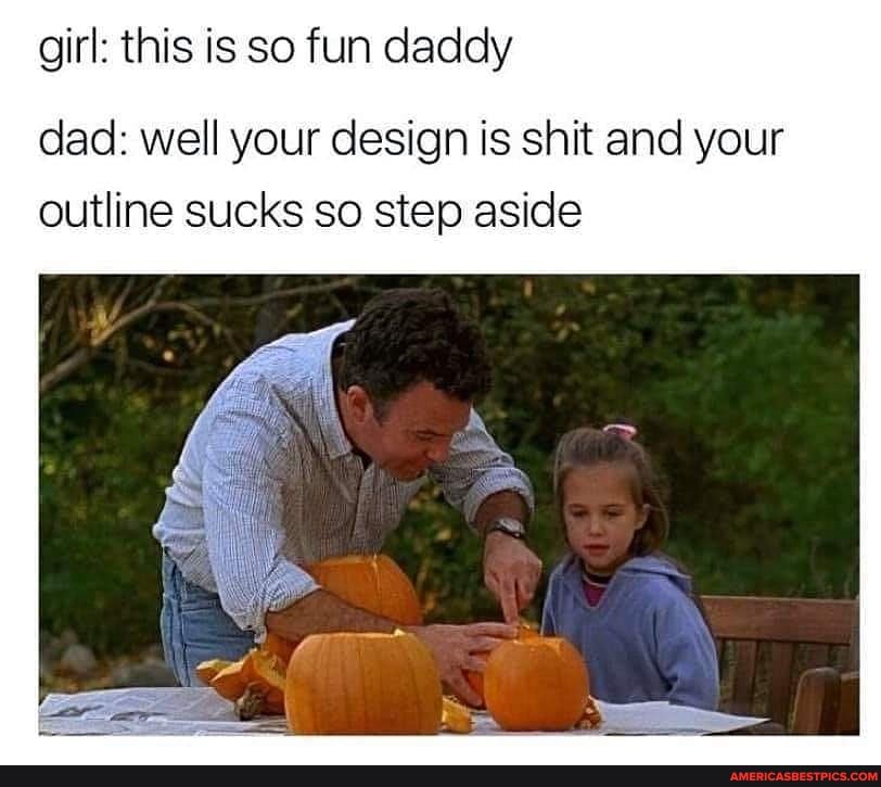 Girl: this is so fun daddy dad: well your design is shit and