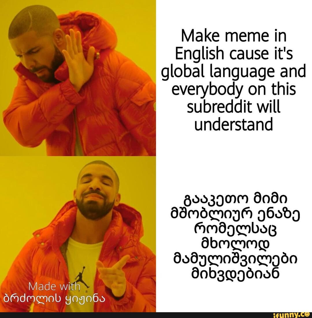 Make meme in
English cause it's global language and everybody on this subreddit will understand
80039MM B0d0 dIMdemnyM 960d9
00b3096006
Made with