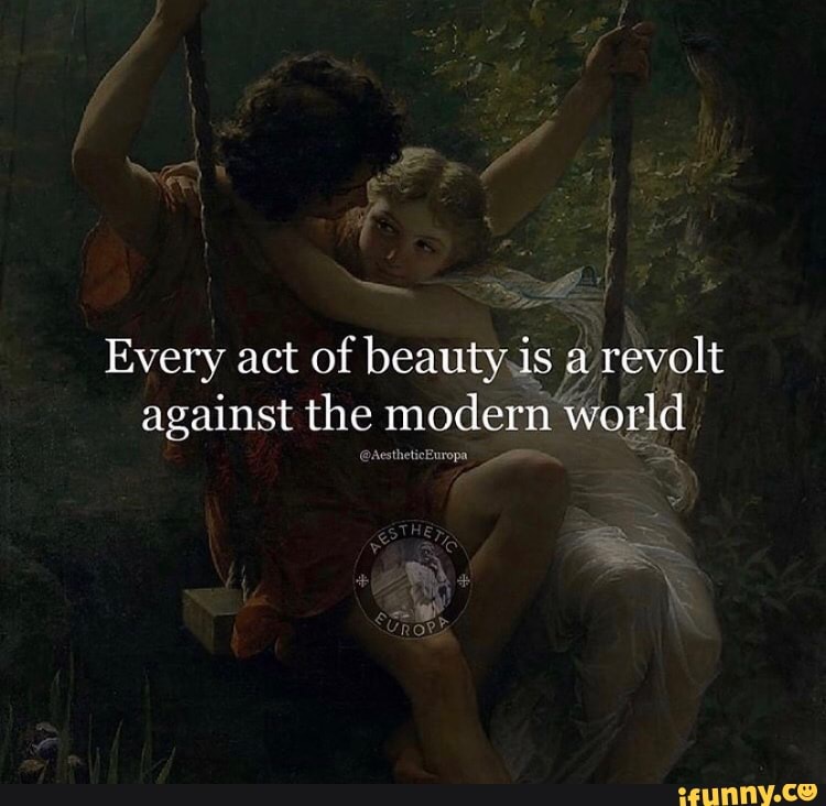 Every act of beauty.is a revolt
against the modern world