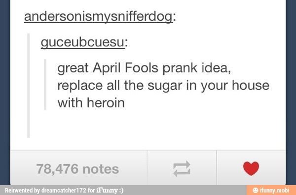 andersonismysnifferdog:
great April Fools prank idea,
replace all the sugar in your house
with heroin