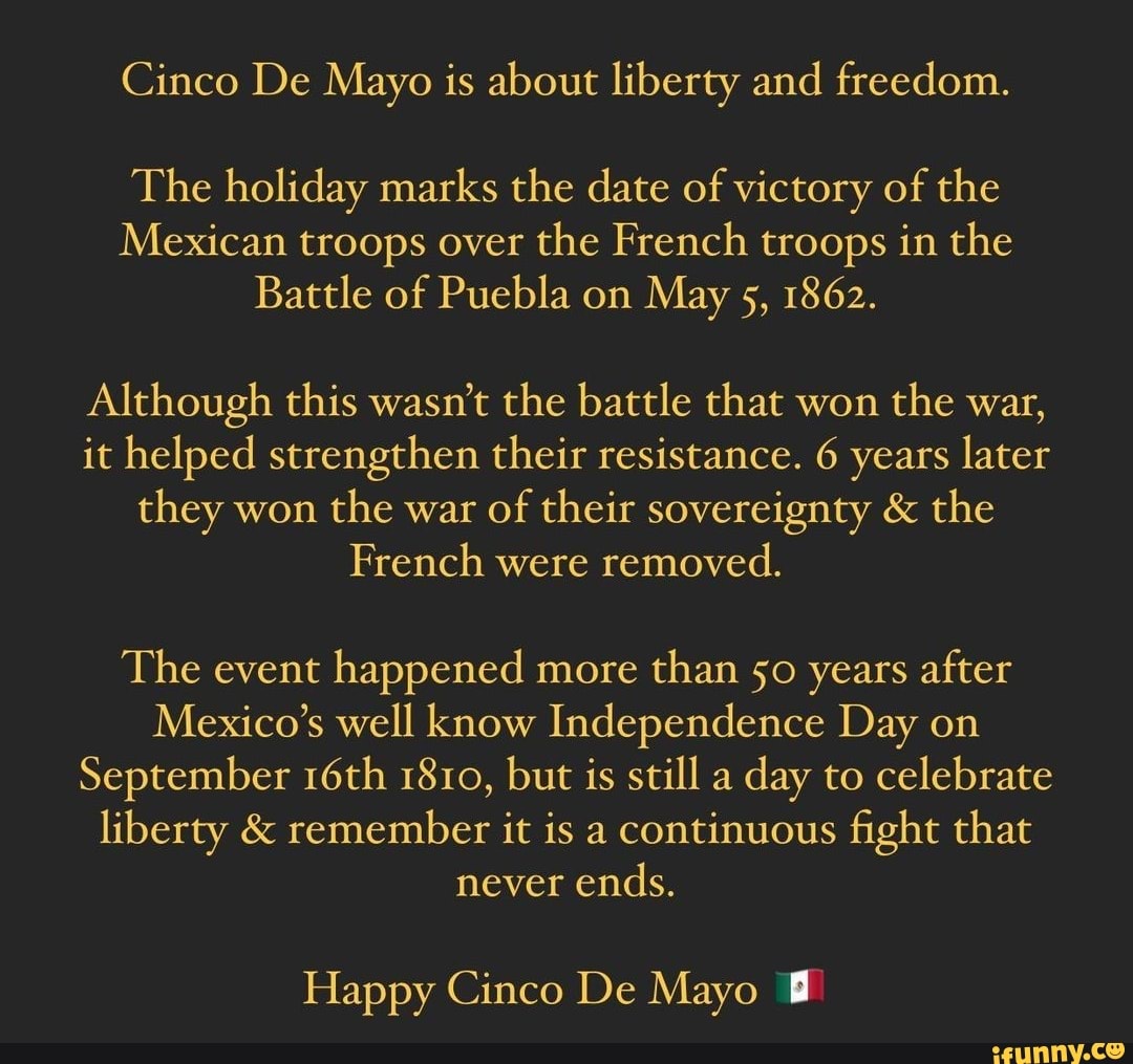 Cinco De Mayo is about liberty and freedom. The holiday marks the date ...