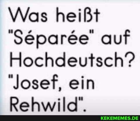 Was heißt
"Separee" auf
Hochdeutsch?
"Josef, ein