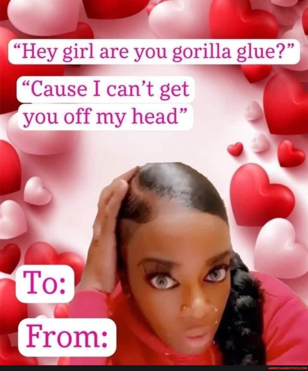 "Hey girl are you gorilla glue?"
"Cause I can't get
you off my head"
To: