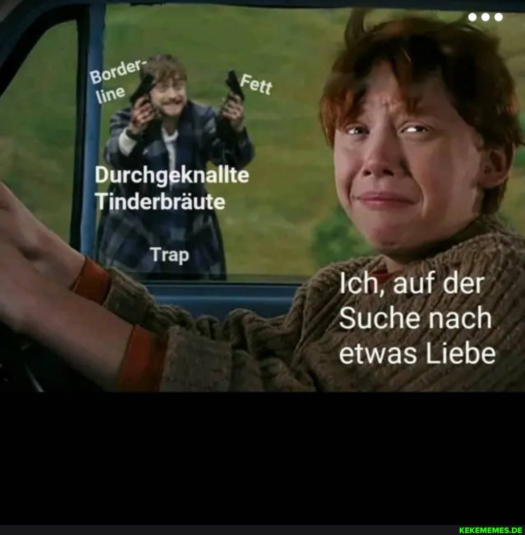 ff
Durchgeknallte
Tinderbräute
Trap
Ich, auf der
Suche nach etwas Liebe