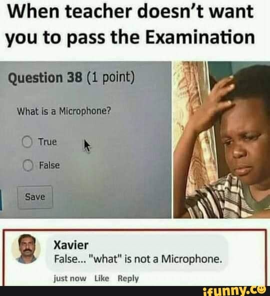 When teacher doesn't want you to pass the Examination
Question
Whet Microphone?
Save
Xavier
False... "what" is not a Microphone.
justnow Like Reply